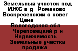 Земельный участок под ИЖС в д. Романово (Воскресенский с/совет) › Цена ­ 150 000 - Вологодская обл., Череповецкий р-н Недвижимость » Земельные участки продажа   